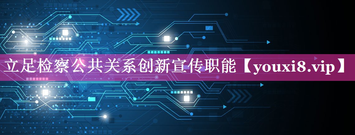 立足检察公共关系创新宣传职能