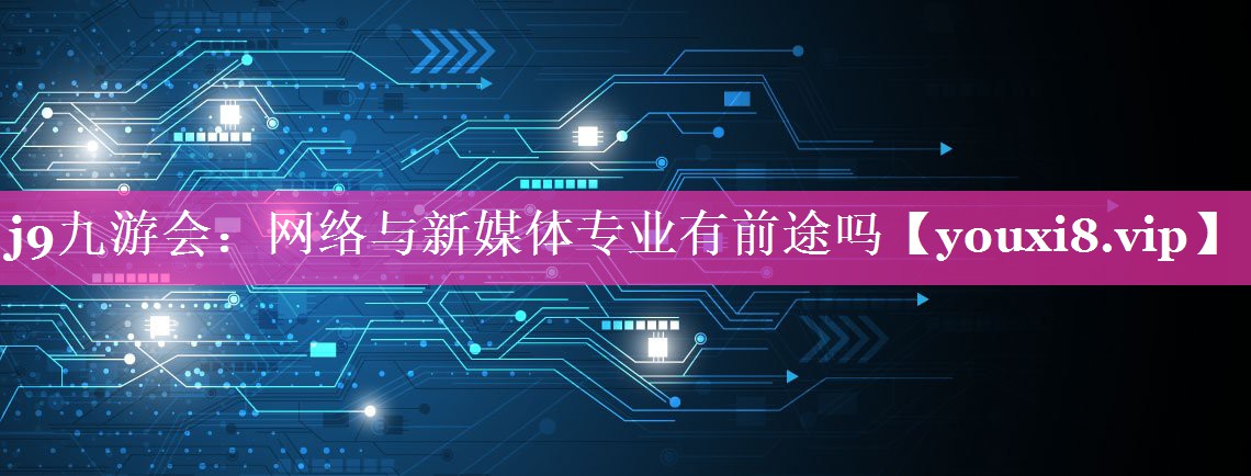 网络与新媒体专业有前途吗