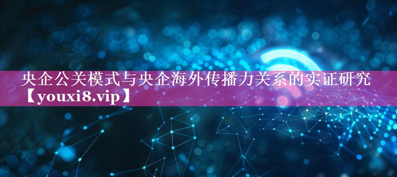 央企公关模式与央企海外传播力关系的实证研究