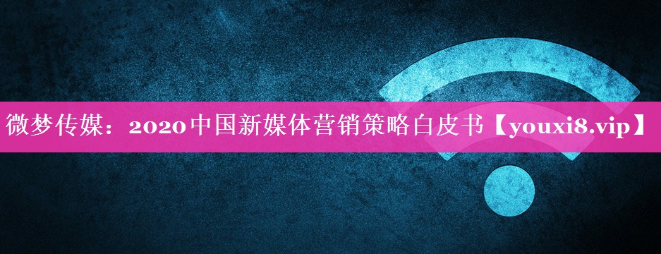 微梦传媒：2020中国新媒体营销策略白皮书