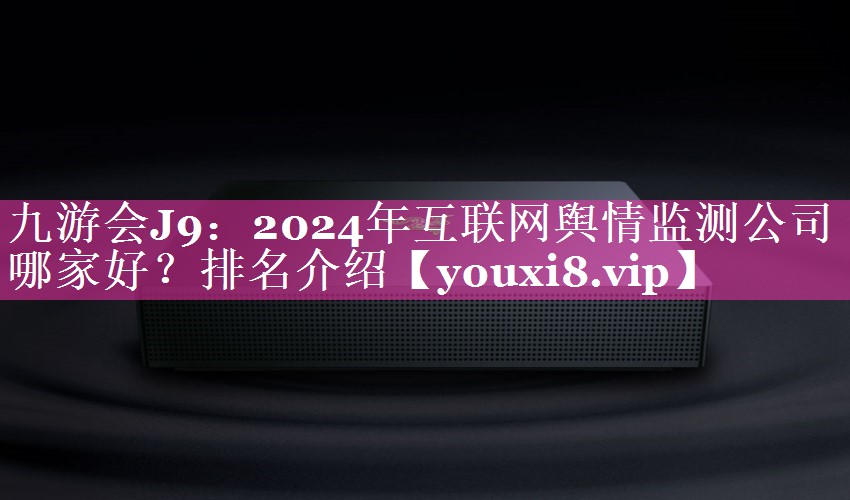 2024年互联网舆情监测公司哪家好？排名介绍