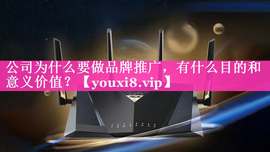 公司为什么要做品牌推广，有什么目的和意义价值？