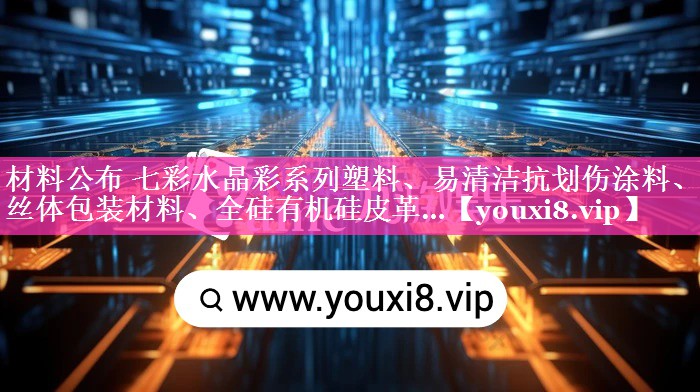 材料公布 七彩水晶彩系列塑料、易清洁抗划伤涂料、菌丝体包装材料、全硅有机硅皮革…