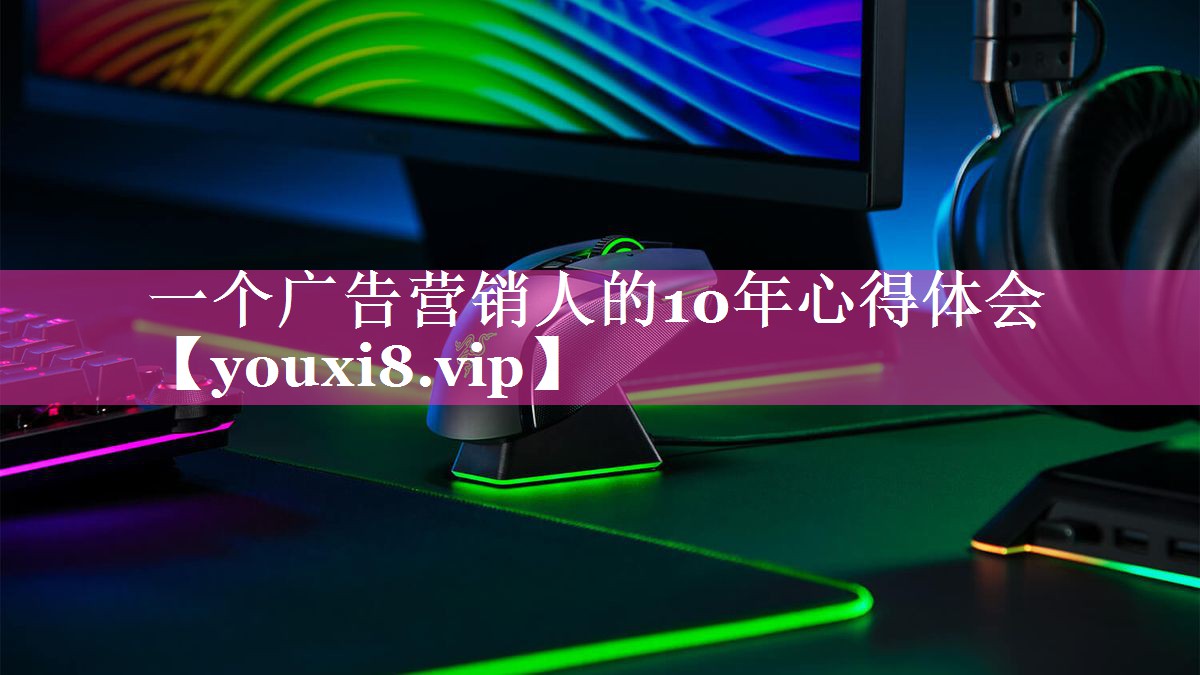 一个广告营销人的10年心得体会