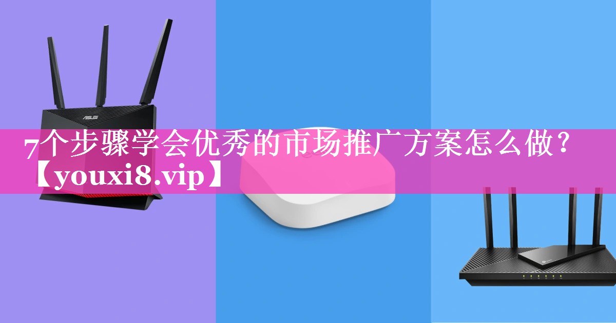 7个步骤学会优秀的市场推广方案怎么做？