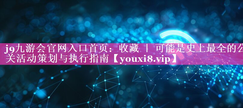 收藏 ｜ 可能是史上最全的公关活动策划与执行指南