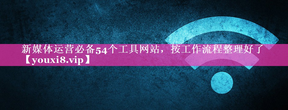 新媒体运营必备54个工具网站，按工作流程整理好了