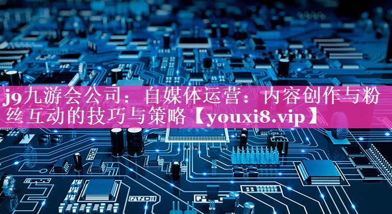 自媒体运营：内容创作与粉丝互动的技巧与策略