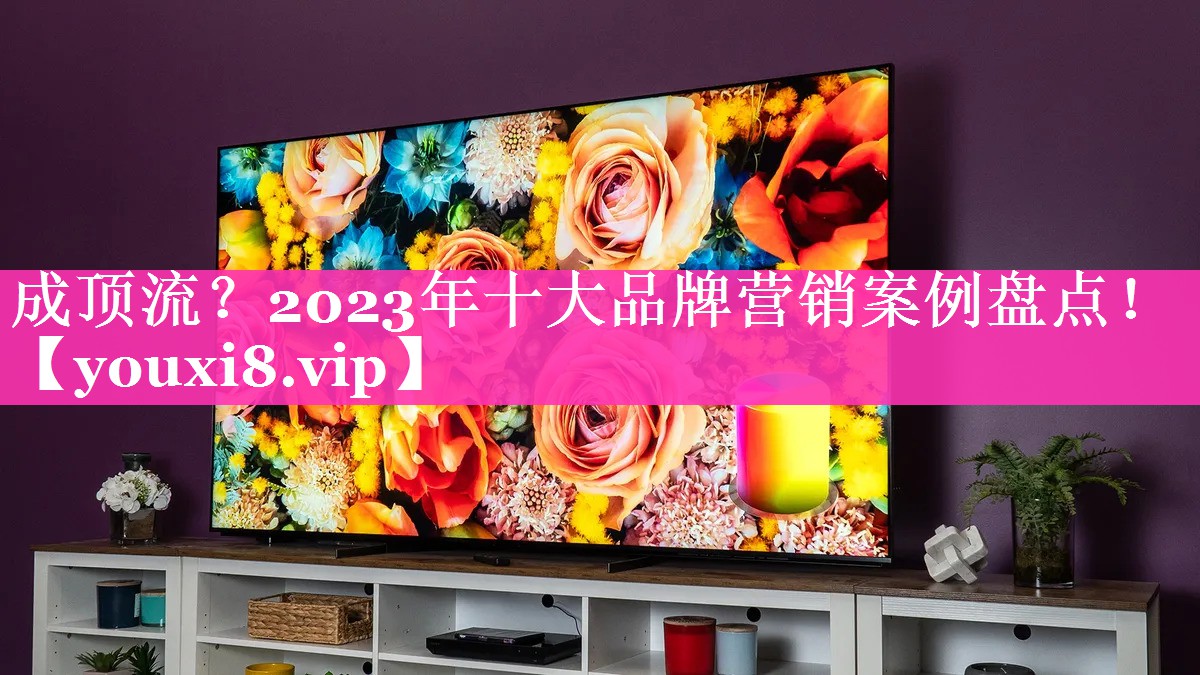 成顶流？2023年十大品牌营销案例盘点！