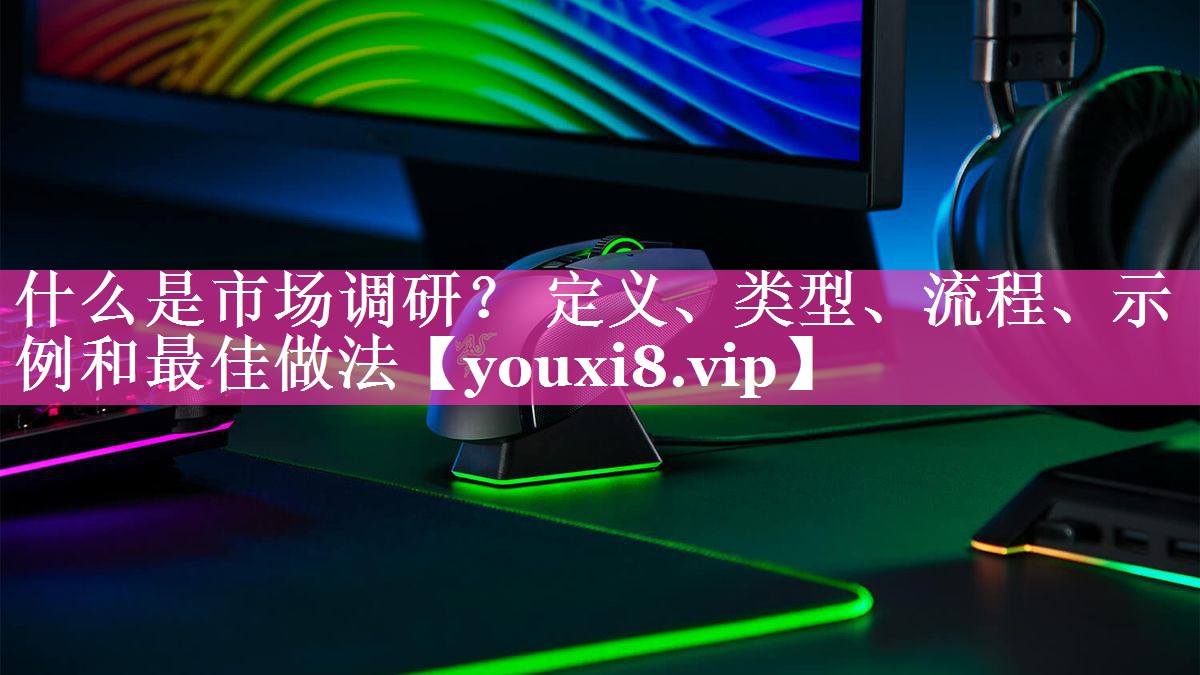 什么是市场调研？ 定义、类型、流程、示例和最佳做法