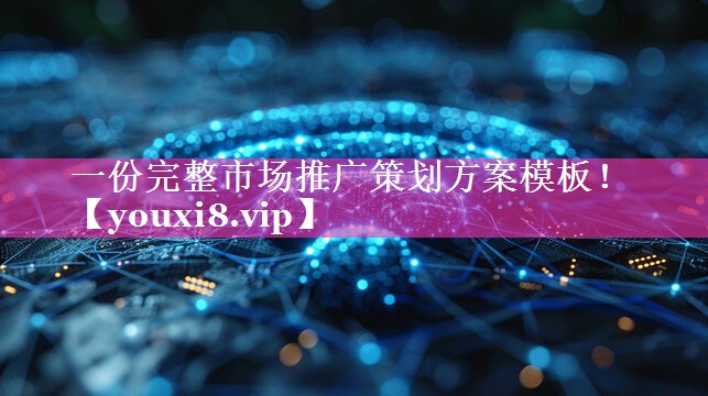 一份完整市场推广策划方案模板！