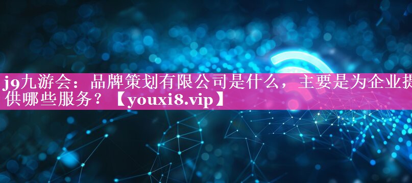品牌策划有限公司是什么，主要是为企业提供哪些服务？