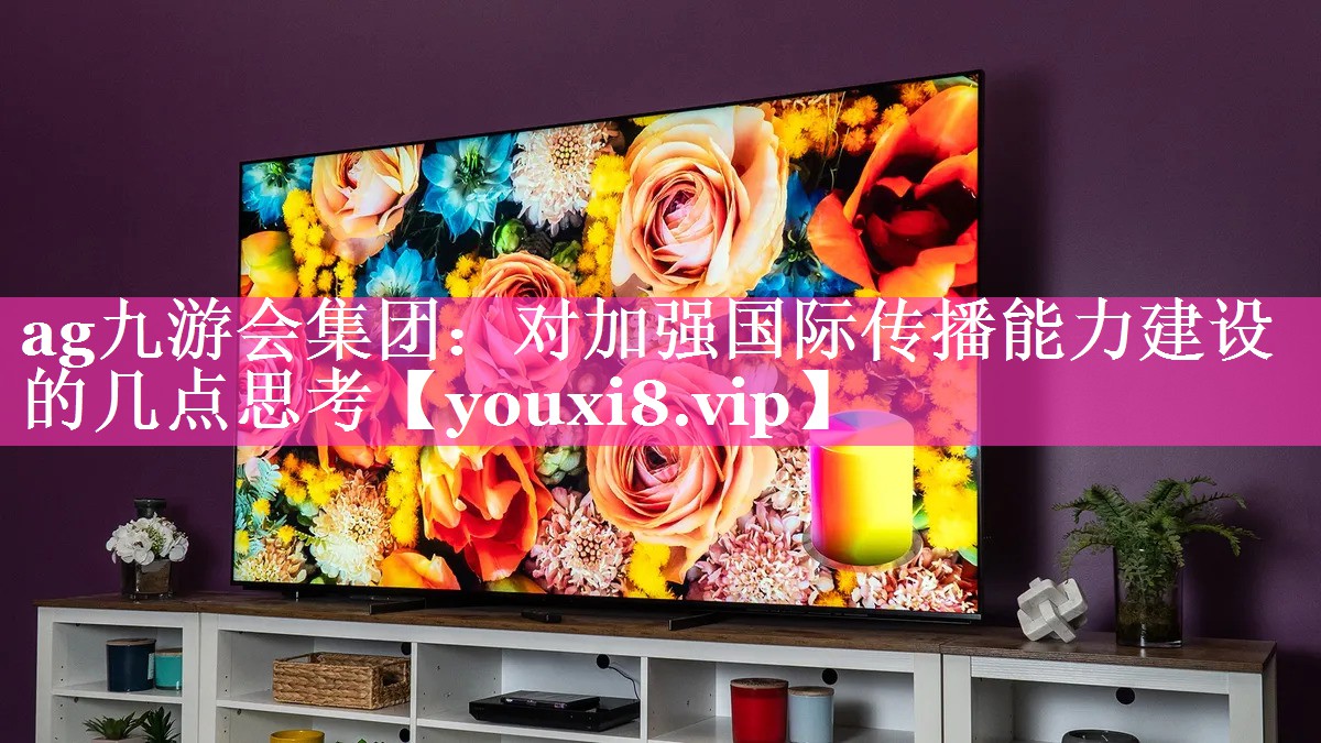 对加强国际传播能力建设的几点思考