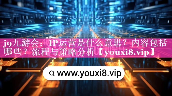 IP运营是什么意思？内容包括哪些？流程与策略分析