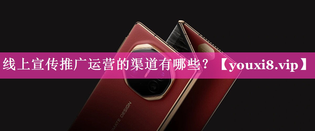 线上宣传推广运营的渠道有哪些？