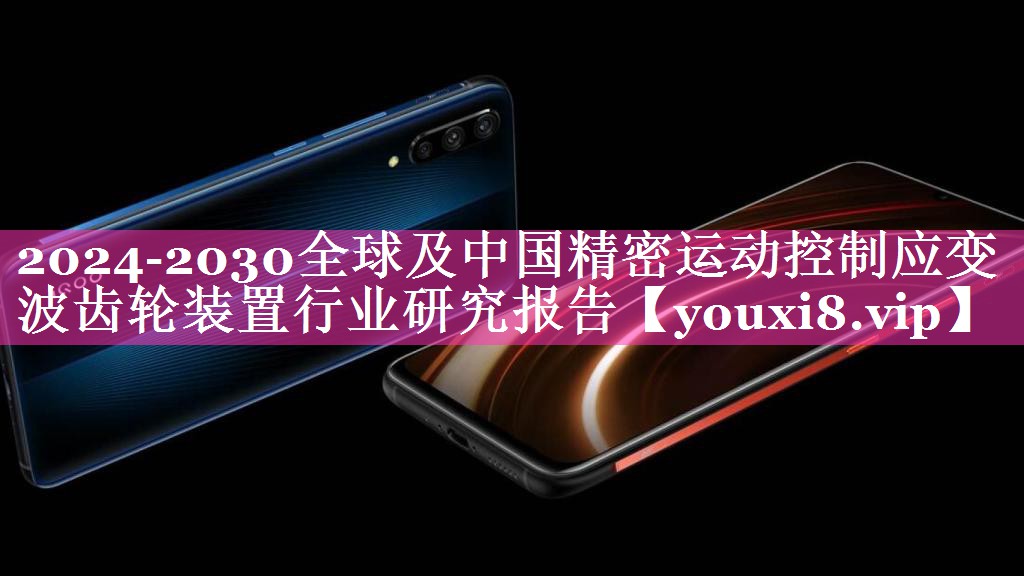 2024-2030全球及中国精密运动控制应变波齿轮装置行业研究报告