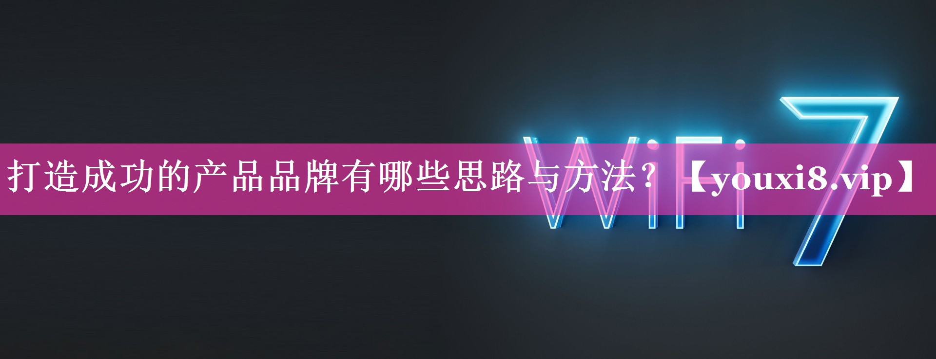 打造成功的产品品牌有哪些思路与方法？