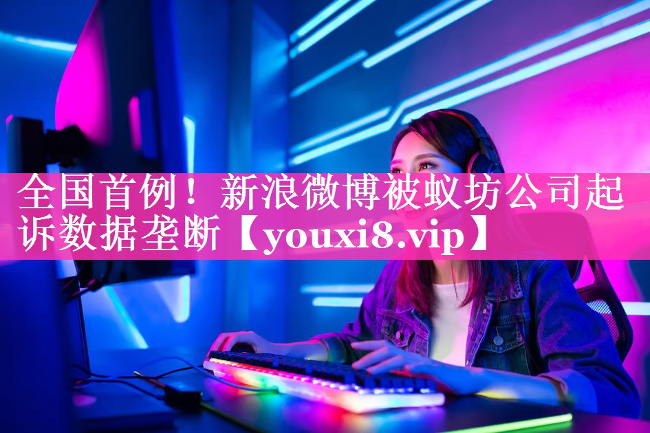 全国首例！新浪微博被蚁坊公司起诉数据垄断