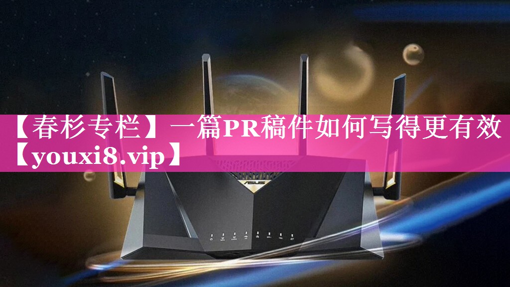 【春杉专栏】一篇PR稿件如何写得更有效