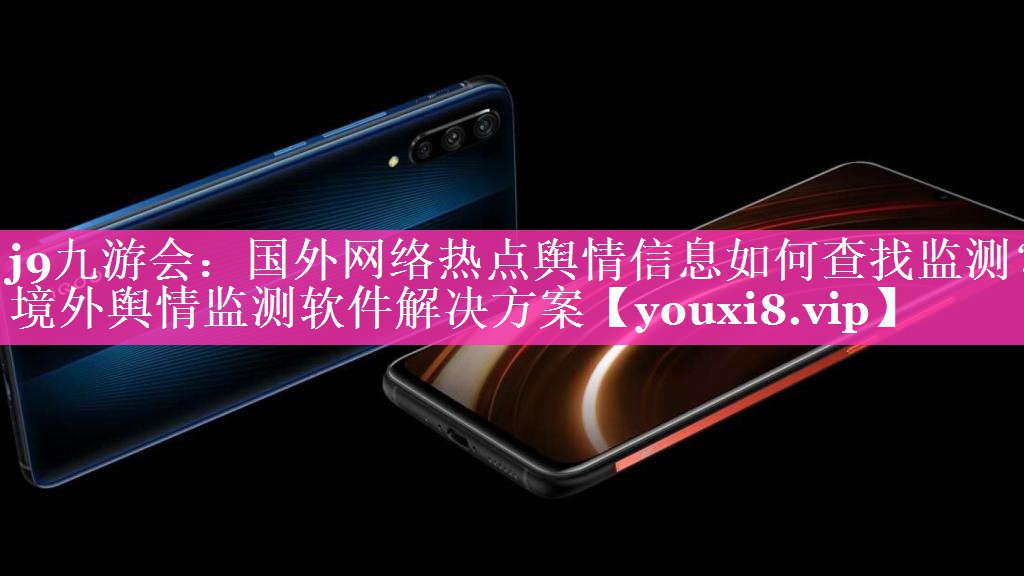 国外网络热点舆情信息如何查找监测？境外舆情监测软件解决方案