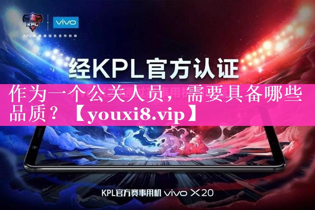作为一个公关人员，需要具备哪些品质？