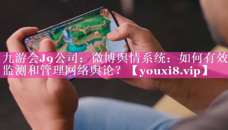 微博舆情系统：如何有效监测和管理网络舆论？