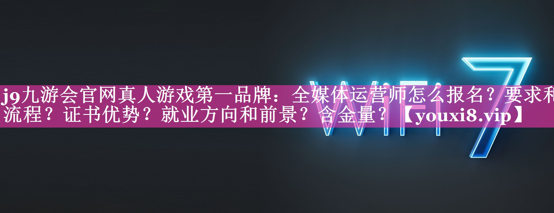 全媒体运营师怎么报名？要求和流程？证书优势？就业方向和前景？含金量？