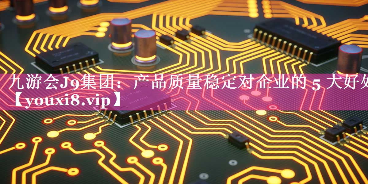 产品质量稳定对企业的 5 大好处